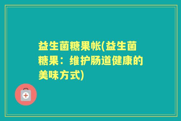 益生菌糖果帐(益生菌糖果：维护肠道健康的美味方式)