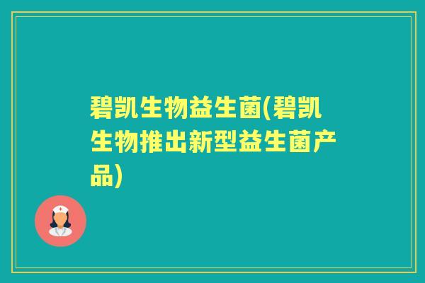 碧凯生物益生菌(碧凯生物推出新型益生菌产品)