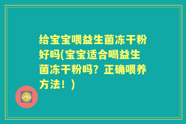 给宝宝喂益生菌冻干粉好吗(宝宝适合喝益生菌冻干粉吗?正确喂养方法!) 给宝宝喂益生菌冻干粉好吗(宝宝适合喝益生菌冻干粉吗?正确喂养方法!)