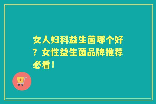 女人益生菌哪个好？女性益生菌品牌推荐必看！