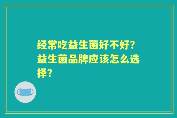 经常吃益生菌好不好？益生菌品牌应该怎么选择？