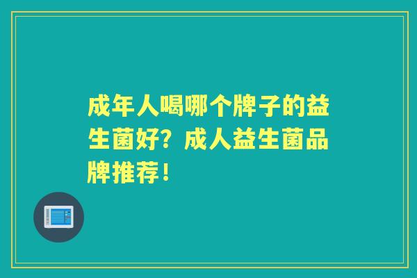 成年人喝哪个牌子的益生菌好？成人益生菌品牌推荐！