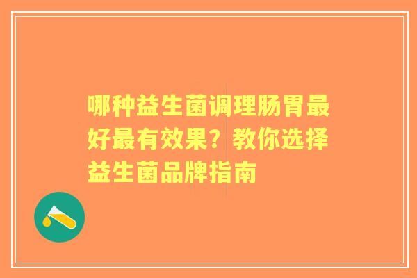 哪种益生菌调理肠胃最好最有效果？教你选择益生菌品牌指南