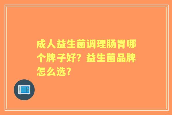 成人益生菌调理肠胃哪个牌子好？益生菌品牌怎么选？