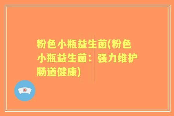 粉色小瓶益生菌(粉色小瓶益生菌：强力维护肠道健康)