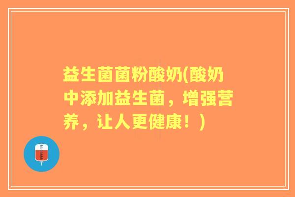益生菌菌粉酸奶(酸奶中添加益生菌,增强营养,让人更健康!) 益生菌菌粉酸奶(酸奶中添加益生菌,增强营养,让人更健康!)
