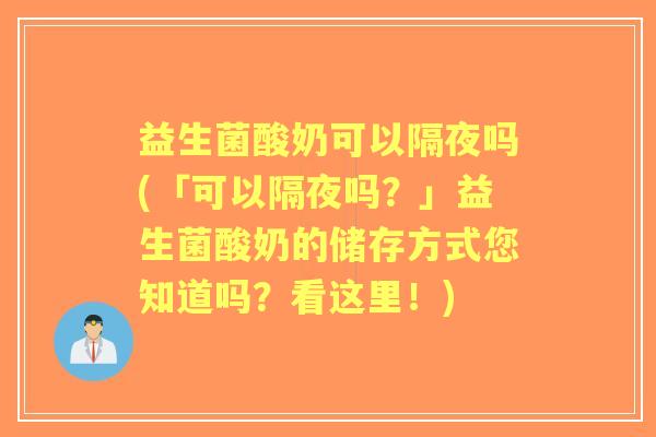 益生菌酸奶可以隔夜吗(「可以隔夜吗？」益生菌酸奶的储存方式您知道吗？看这里！)