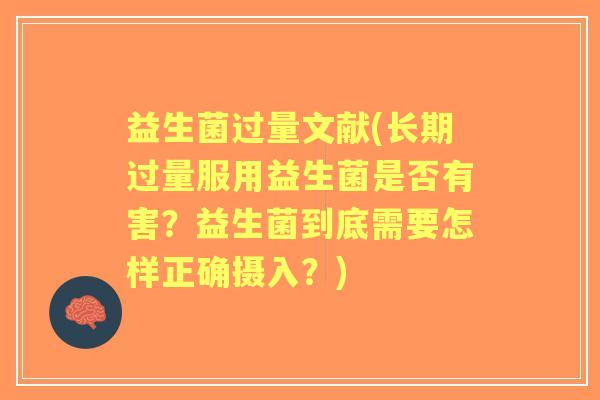益生菌过量文献(长期过量服用益生菌是否有害？益生菌到底需要怎样正确摄入？)