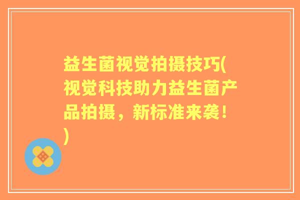 益生菌视觉拍摄技巧(视觉科技助力益生菌产品拍摄，新标准来袭！)