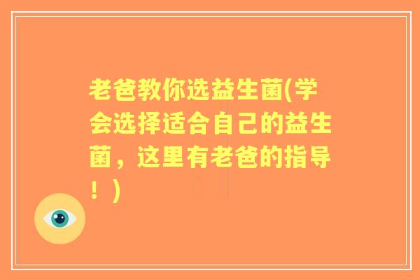 老爸教你选益生菌(学会选择适合自己的益生菌，这里有老爸的指导！)