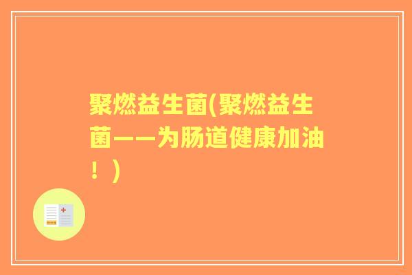 聚燃益生菌(聚燃益生菌——为肠道健康加油!) 聚燃益生菌(聚燃益生菌——为肠道健康加油!)