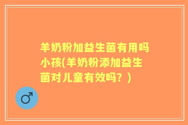 羊奶粉加益生菌有用吗小孩(羊奶粉添加益生菌对儿童有效吗？)