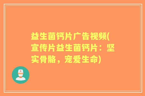 益生菌钙片广告视频(宣传片益生菌钙片：坚实骨骼，宠爱生命)