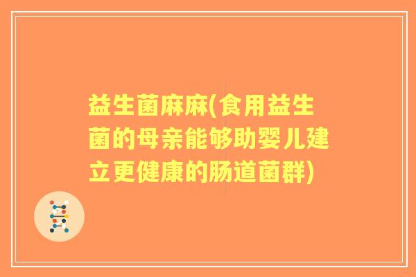 益生菌麻麻(食用益生菌的母亲能够助婴儿建立更健康的肠道菌群)