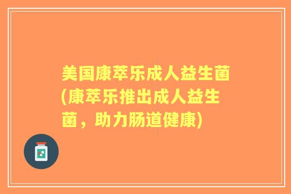 美国康萃乐成人益生菌(康萃乐推出成人益生菌，助力肠道健康)