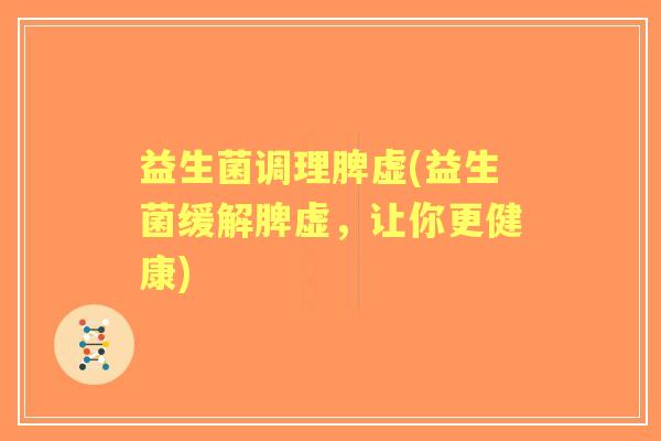 益生菌调理脾虚(益生菌缓解脾虚，让你更健康)