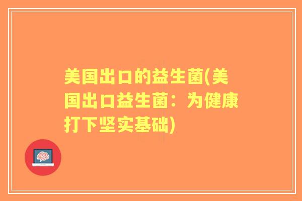 美国出口的益生菌(美国出口益生菌：为健康打下坚实基础)