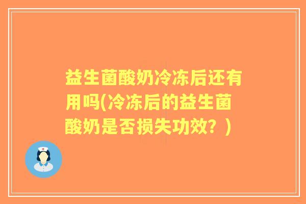益生菌酸奶冷冻后还有用吗(冷冻后的益生菌酸奶是否损失功效？)