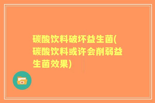 碳酸饮料破坏益生菌(碳酸饮料或许会削弱益生菌效果) 碳酸饮料破坏益生菌(碳酸饮料或许会削弱益生菌效果)