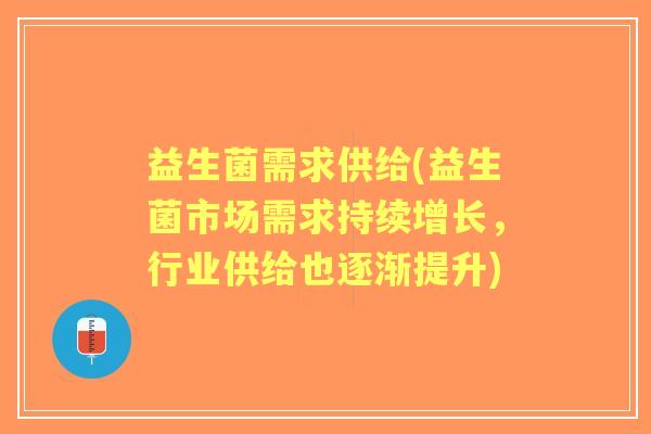 益生菌需求供给(益生菌市场需求持续增长，行业供给也逐渐提升)