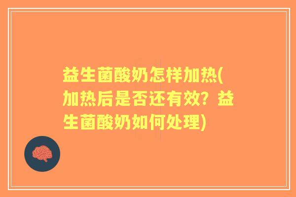 益生菌酸奶怎样加热(加热后是否还有效?益生菌酸奶如何处理) 益生菌酸奶怎样加热(加热后是否还有效?益生菌酸奶如何处理)