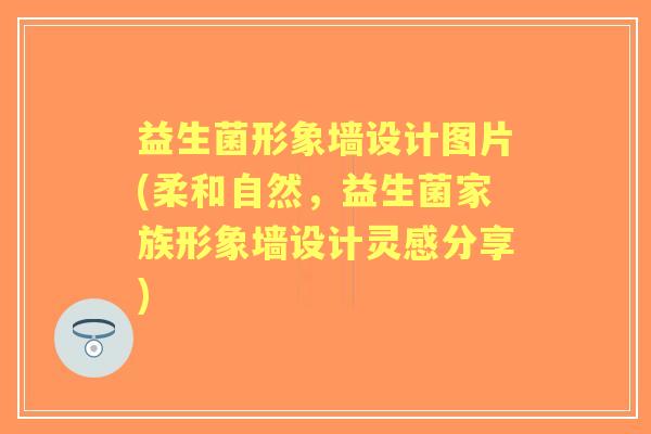 益生菌形象墙设计图片(柔和自然，益生菌家族形象墙设计灵感分享)
