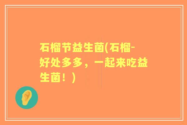 石榴节益生菌(石榴-好处多多，一起来吃益生菌！)