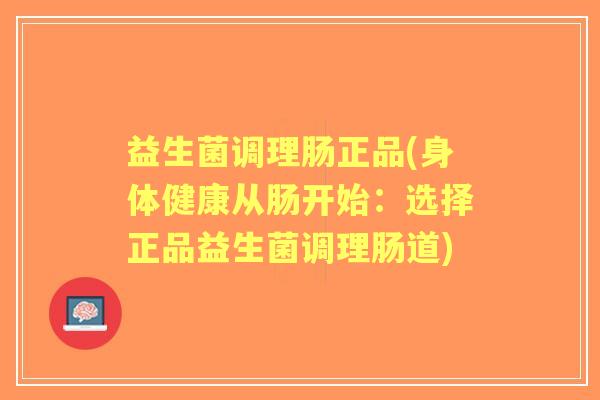 益生菌调理肠正品(身体健康从肠开始：选择正品益生菌调理肠道)
