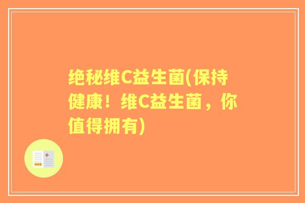 绝秘维C益生菌(保持健康!维C益生菌,你值得拥有) 绝秘维C益生菌(保持健康!维C益生菌,你值得拥有)