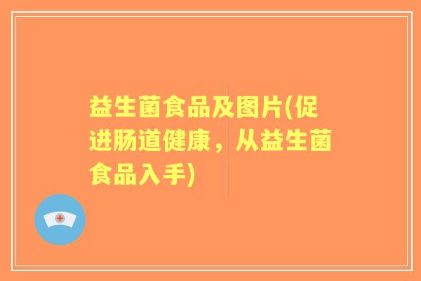 益生菌食品及图片(促进肠道健康,从益生菌食品入手) 益生菌食品及图片(促进肠道健康,从益生菌食品入手)
