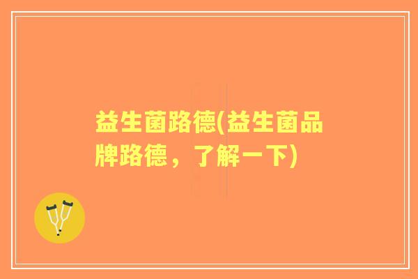 益生菌路德(益生菌品牌路德,了解一下) 益生菌路德(益生菌品牌路德,了解一下)