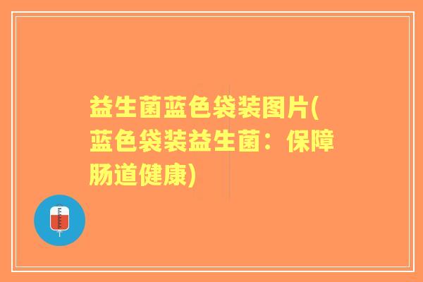 益生菌蓝色袋装图片(蓝色袋装益生菌：保障肠道健康)