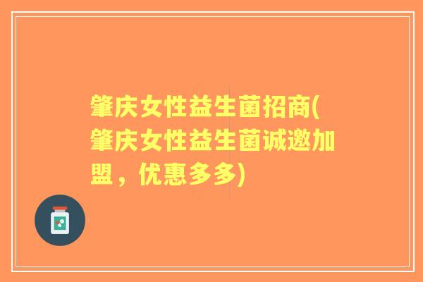 肇庆女性益生菌招商(肇庆女性益生菌诚邀加盟,优惠多多) 肇庆女性益生菌招商(肇庆女性益生菌诚邀加盟,优惠多多)