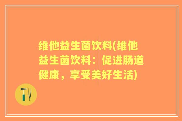 维他益生菌饮料(维他益生菌饮料:促进肠道健康,享受美好生活) 维他益生菌饮料(维他益生菌饮料:促进肠道健康,享受美好生活)