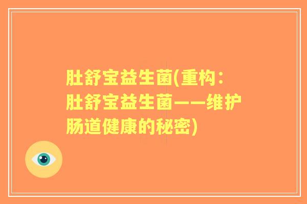 肚舒宝益生菌(重构:肚舒宝益生菌——维护肠道健康的秘密) 肚舒宝益生菌(重构:肚舒宝益生菌——维护肠道健康的秘密)