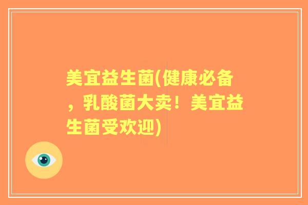 美宜益生菌(健康必备,乳酸菌大卖!美宜益生菌受欢迎) 美宜益生菌(健康必备,乳酸菌大卖!美宜益生菌受欢迎)