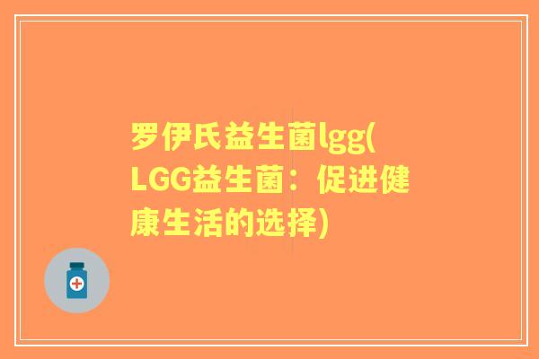 罗伊氏益生菌lgg(LGG益生菌：促进健康生活的选择)