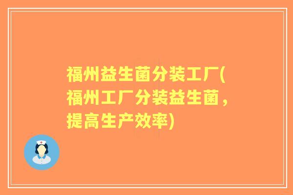 福州益生菌分装工厂(福州工厂分装益生菌，提高生产效率)