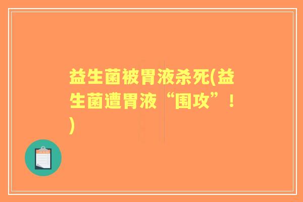 益生菌被胃液杀死(益生菌遭胃液“围攻”!) 益生菌被胃液杀死(益生菌遭胃液“围攻”!)