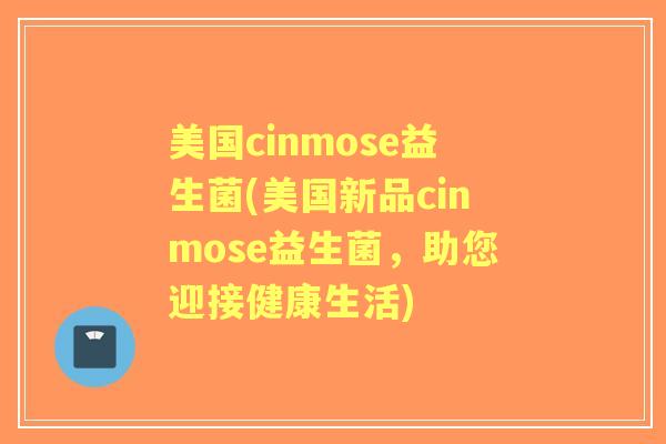 美国cinmose益生菌(美国新品cinmose益生菌,助您迎接健康生活) 美国cinmose益生菌(美国新品cinmose益生菌,助您迎接健康生活)