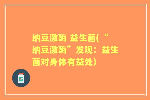 纳豆激酶 益生菌(“纳豆激酶”发现：益生菌对身体有益处)