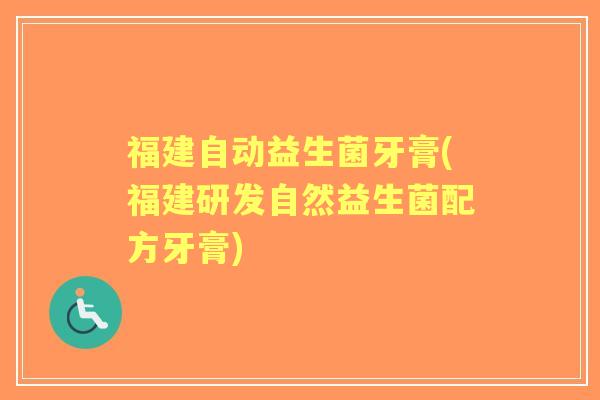 福建自动益生菌牙膏(福建研发自然益生菌配方牙膏) 福建自动益生菌牙膏(福建研发自然益生菌配方牙膏)
