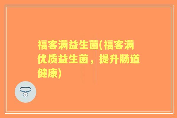 福客满益生菌(福客满优质益生菌，提升肠道健康)