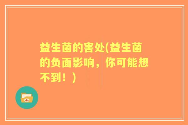 益生菌的害处(益生菌的负面影响,你可能想不到!) 益生菌的害处(益生菌的负面影响,你可能想不到!)
