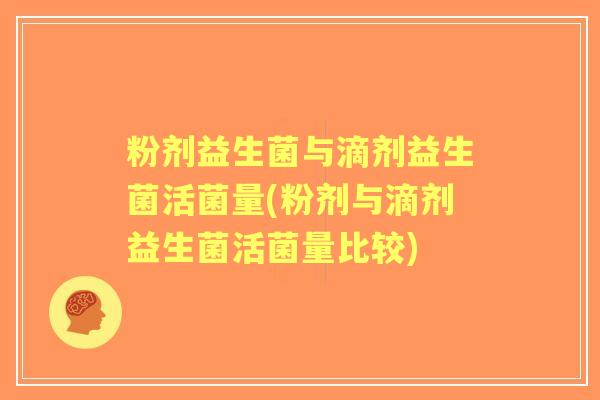 粉剂益生菌与滴剂益生菌活菌量(粉剂与滴剂益生菌活菌量比较)