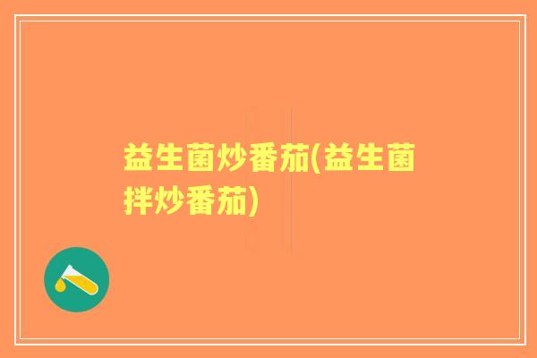 益生菌炒番茄(益生菌拌炒番茄)