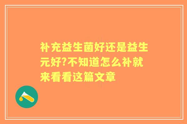 补充益生菌好还是益生元好?不知道怎么补就来看看这篇文章