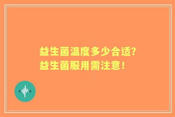 益生菌温度多少合适？益生菌服用需注意！