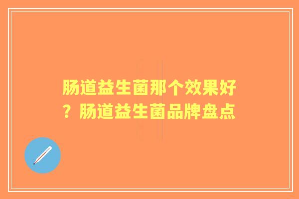 肠道益生菌那个效果好？肠道益生菌品牌盘点
