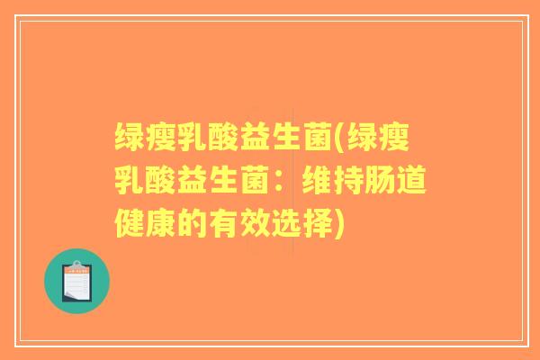 绿瘦乳酸益生菌(绿瘦乳酸益生菌:维持肠道健康的有效选择) 绿瘦乳酸益生菌(绿瘦乳酸益生菌:维持肠道健康的有效选择)